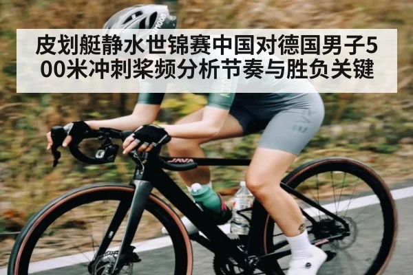 皮划艇静水世锦赛中国对德国男子500米冲刺桨频分析节奏与胜负关键（c7c7.app）
